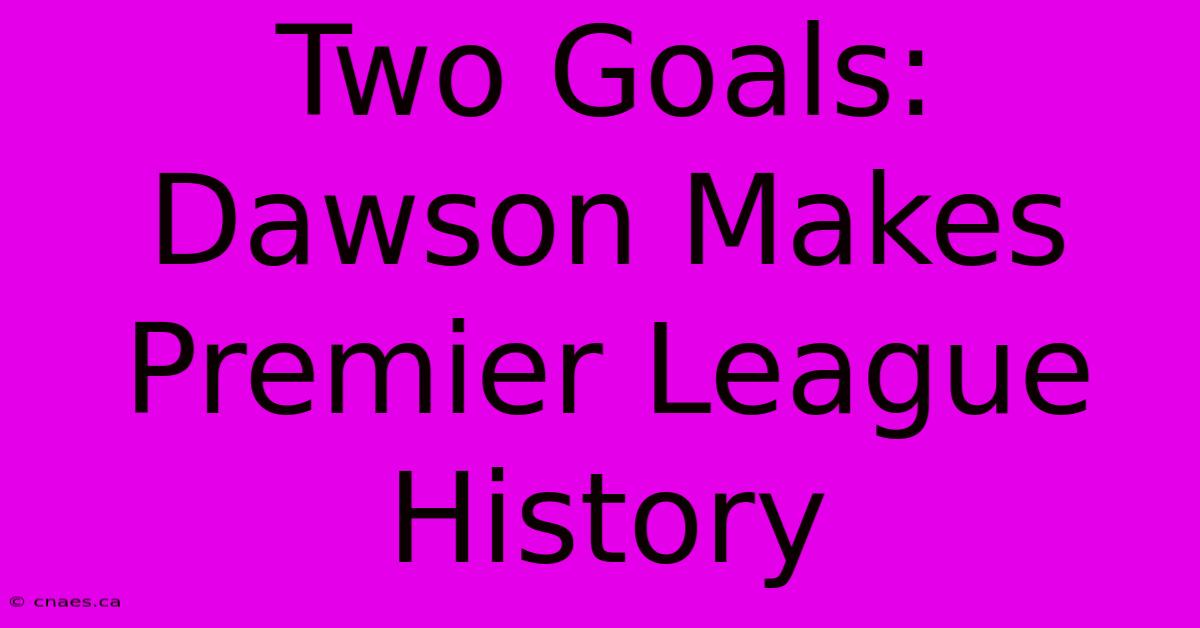 Two Goals: Dawson Makes Premier League History