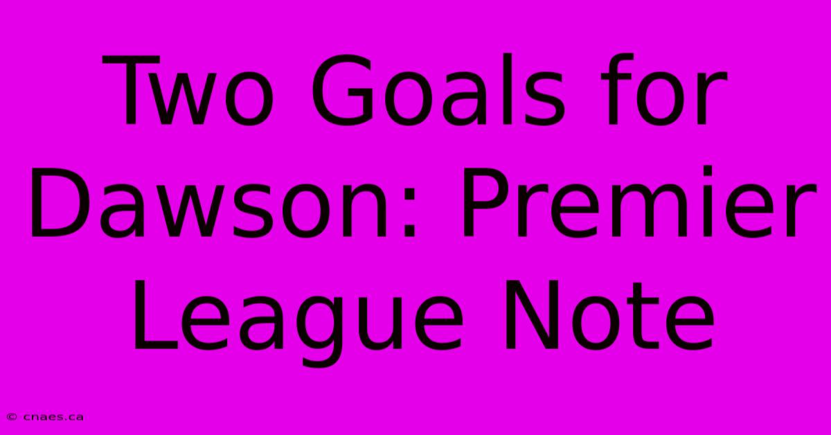 Two Goals For Dawson: Premier League Note