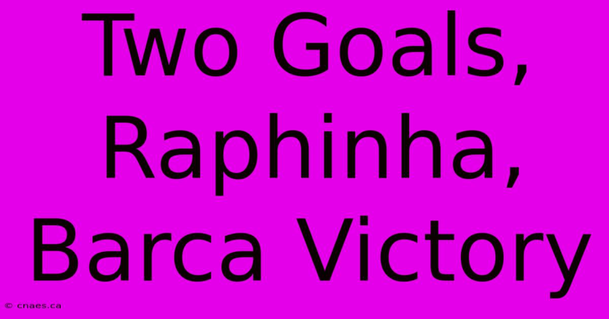 Two Goals, Raphinha, Barca Victory