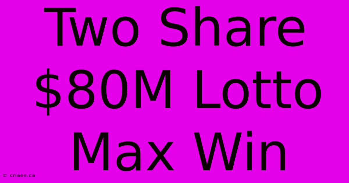 Two Share $80M Lotto Max Win