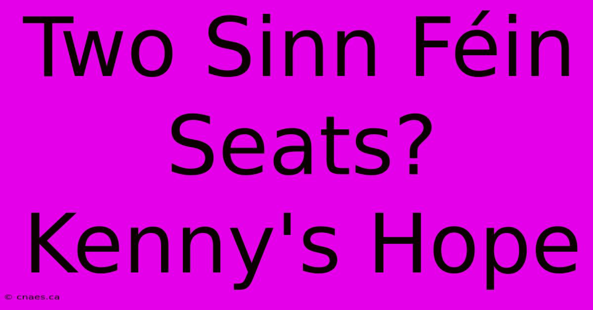 Two Sinn Féin Seats? Kenny's Hope