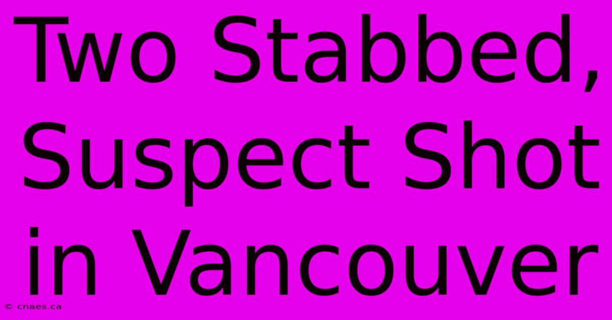 Two Stabbed, Suspect Shot In Vancouver