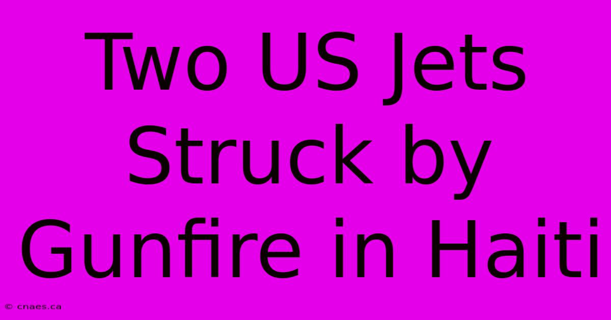 Two US Jets Struck By Gunfire In Haiti