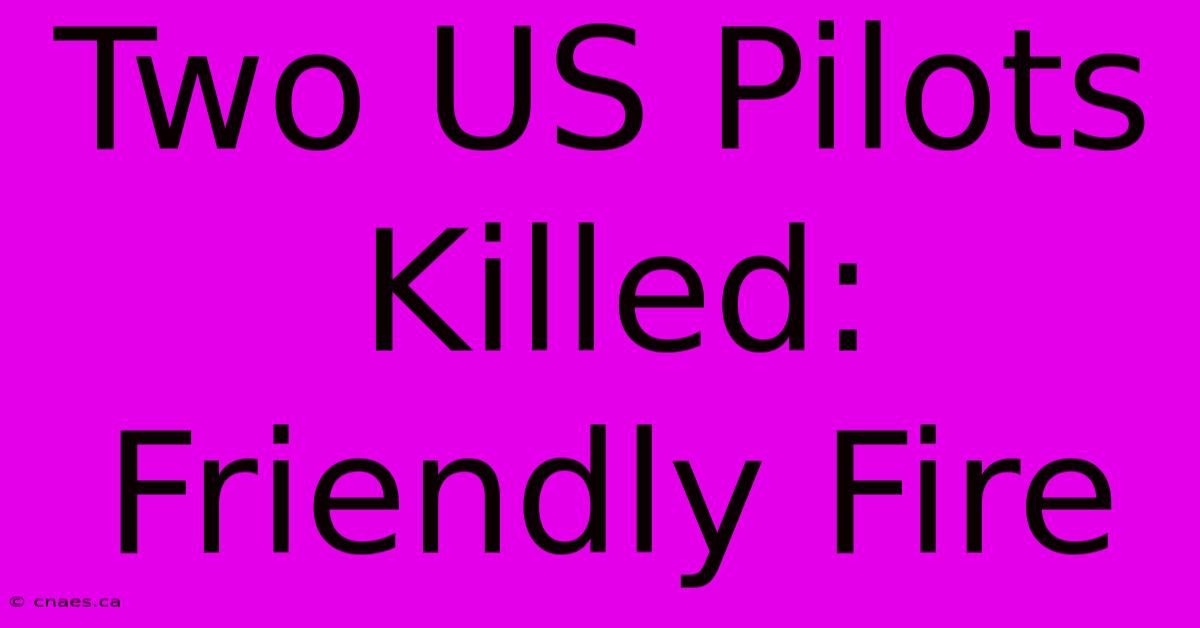 Two US Pilots Killed: Friendly Fire