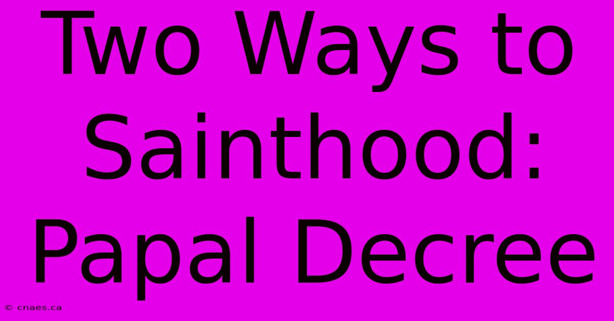 Two Ways To Sainthood: Papal Decree