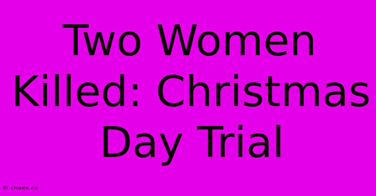 Two Women Killed: Christmas Day Trial