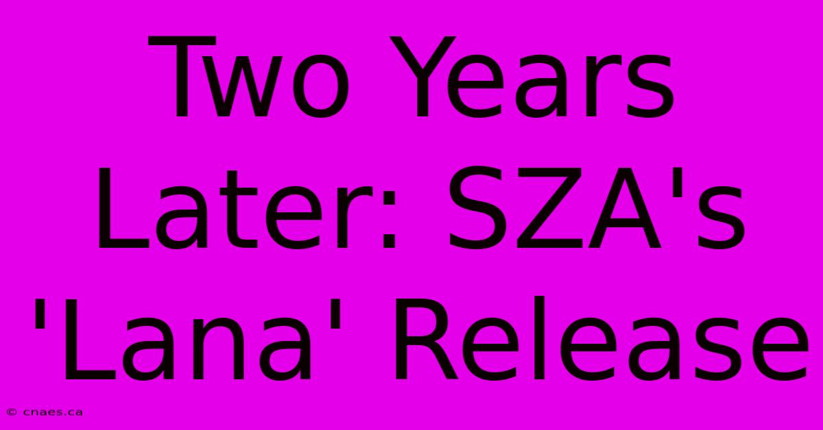 Two Years Later: SZA's 'Lana' Release