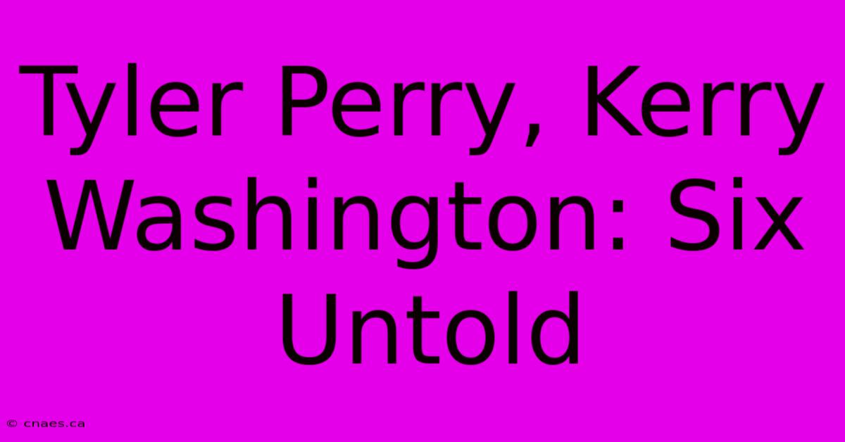 Tyler Perry, Kerry Washington: Six Untold