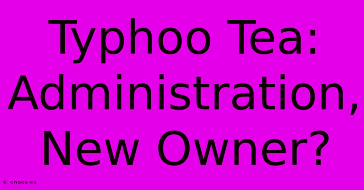 Typhoo Tea: Administration, New Owner?