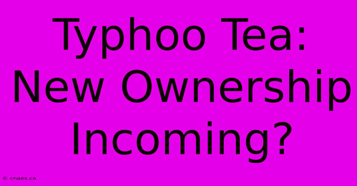 Typhoo Tea: New Ownership Incoming?