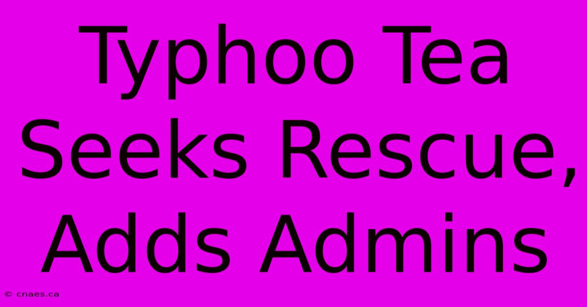 Typhoo Tea Seeks Rescue, Adds Admins