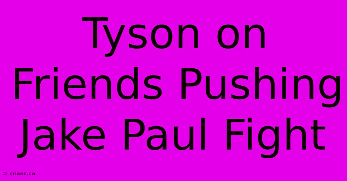 Tyson On Friends Pushing Jake Paul Fight