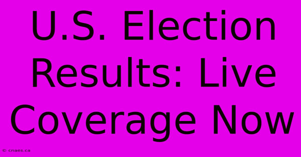 U.S. Election Results: Live Coverage Now