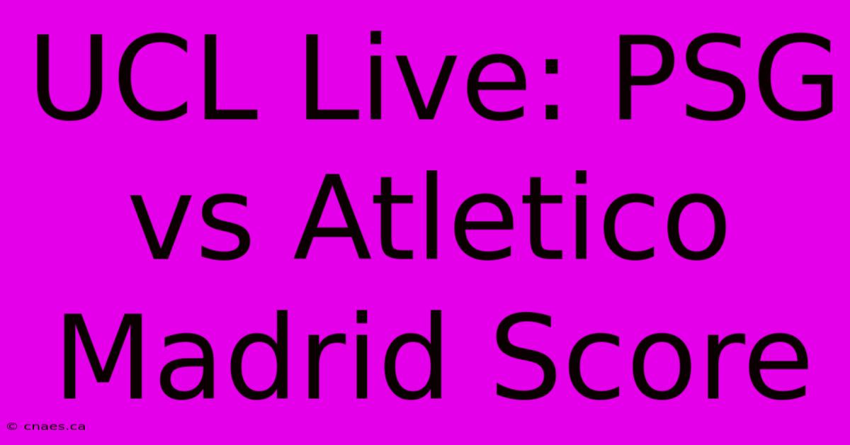 UCL Live: PSG Vs Atletico Madrid Score