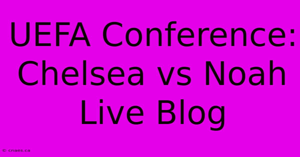 UEFA Conference: Chelsea Vs Noah Live Blog