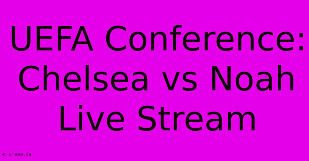 UEFA Conference: Chelsea Vs Noah Live Stream 