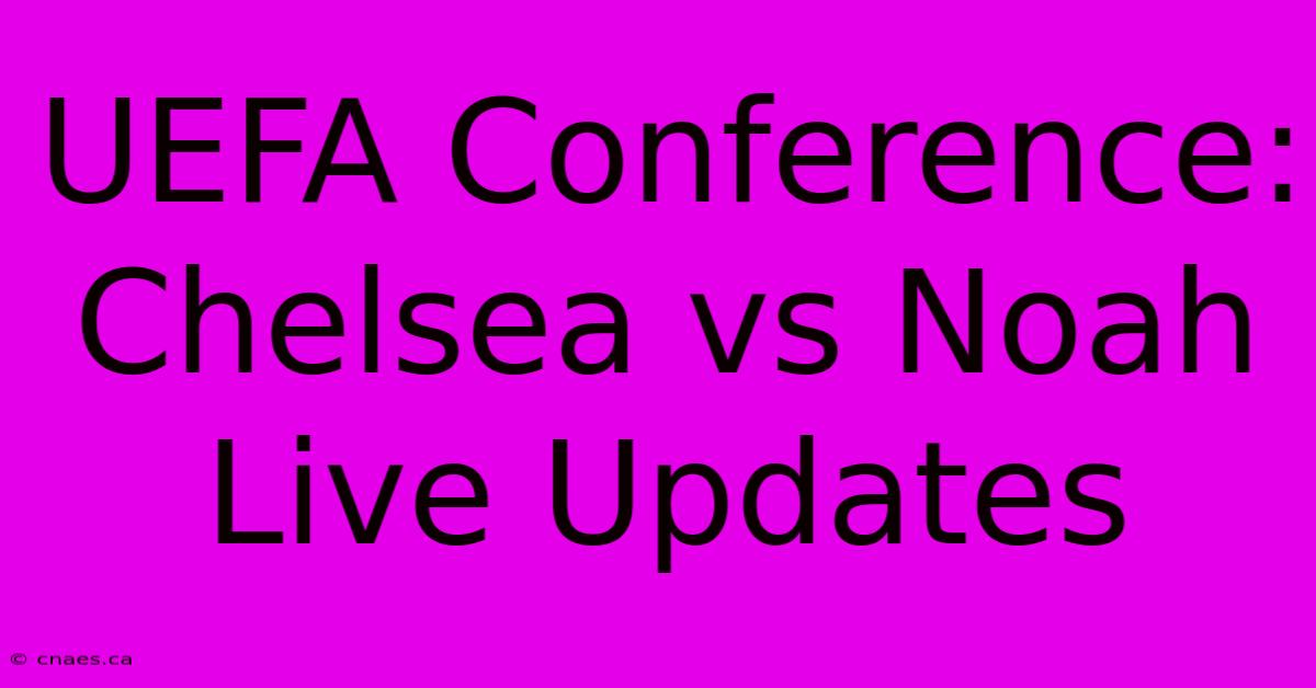 UEFA Conference: Chelsea Vs Noah Live Updates 