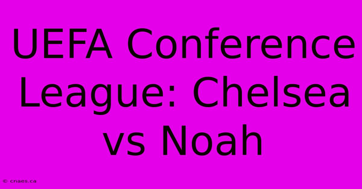 UEFA Conference League: Chelsea Vs Noah