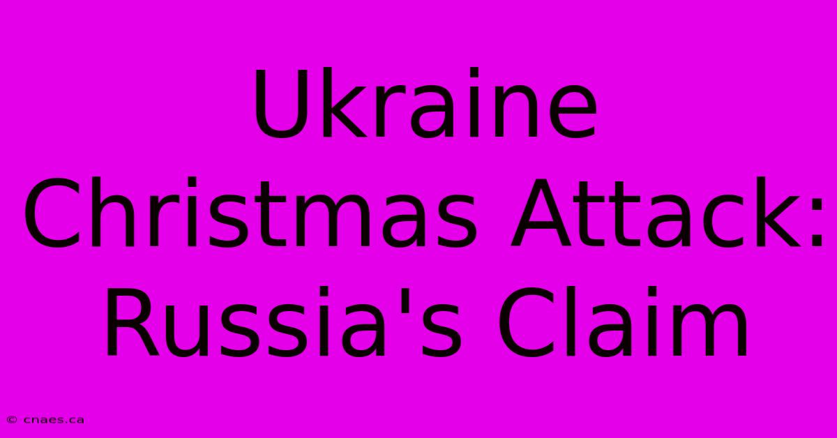 Ukraine Christmas Attack: Russia's Claim