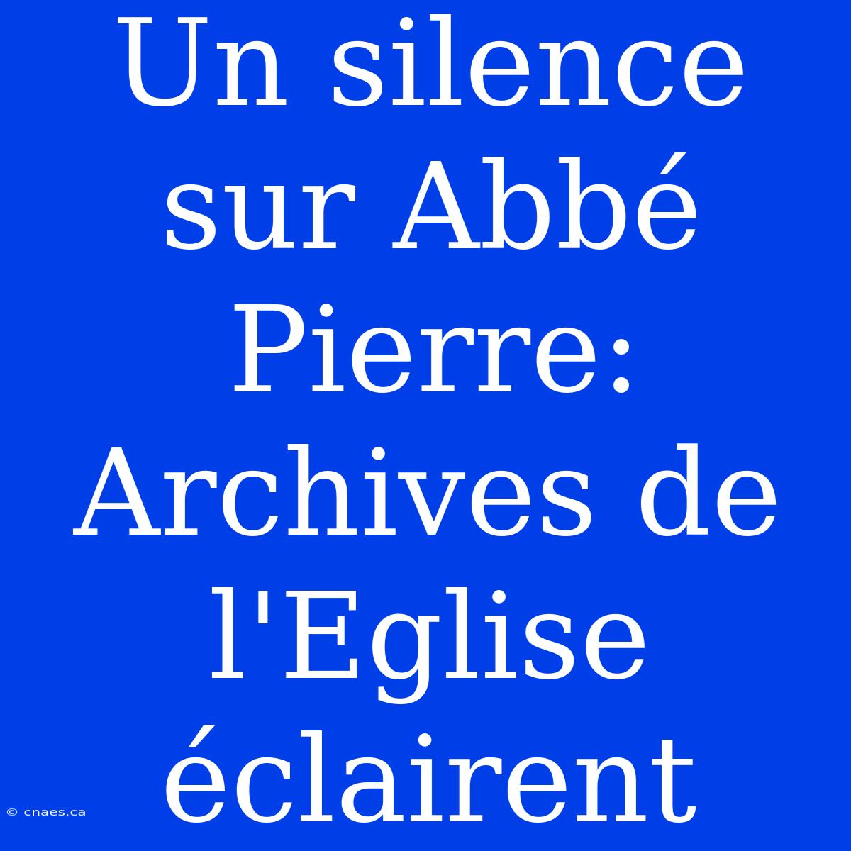 Un Silence Sur Abbé Pierre: Archives De L'Eglise Éclairent