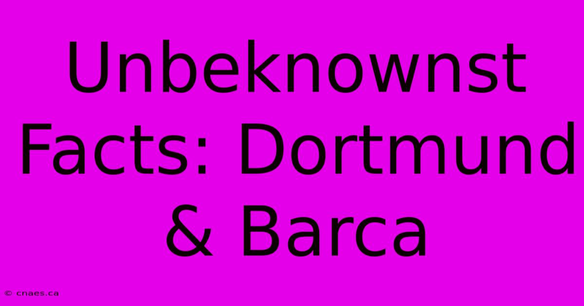 Unbeknownst Facts: Dortmund & Barca