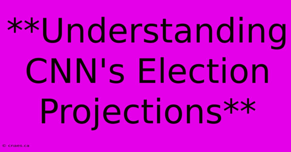 **Understanding CNN's Election Projections**