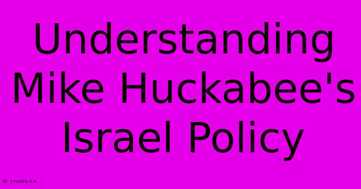 Understanding Mike Huckabee's Israel Policy 