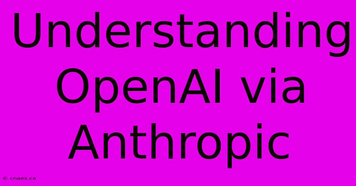 Understanding OpenAI Via Anthropic