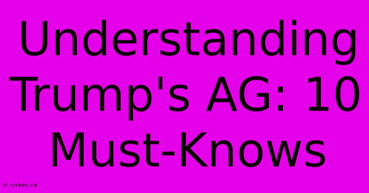 Understanding Trump's AG: 10 Must-Knows