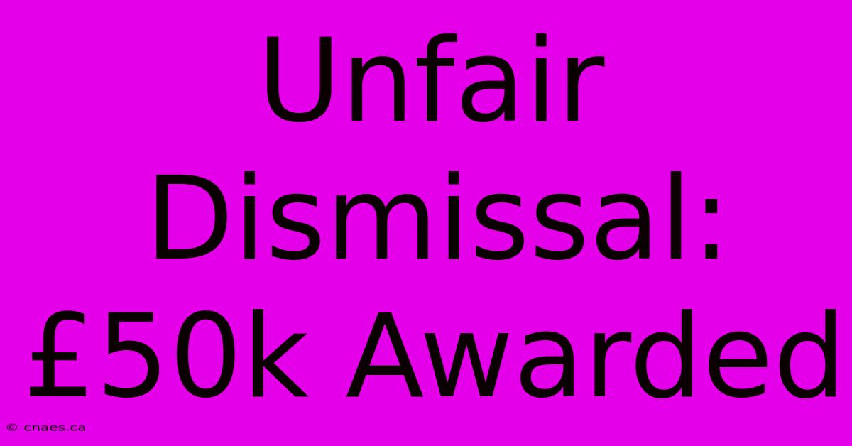 Unfair Dismissal: £50k Awarded