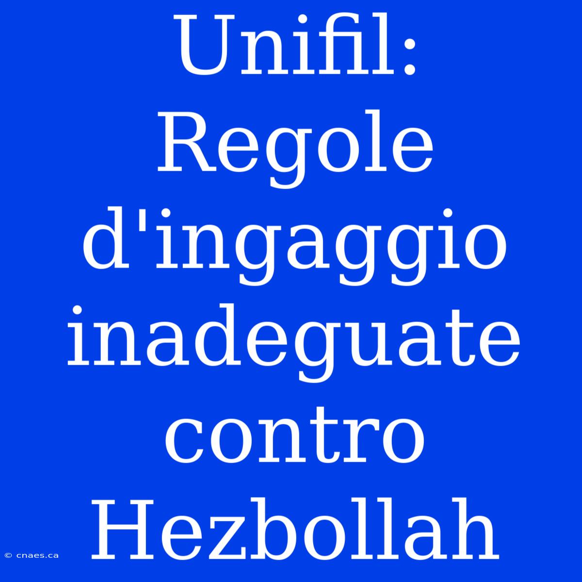 Unifil: Regole D'ingaggio Inadeguate Contro Hezbollah