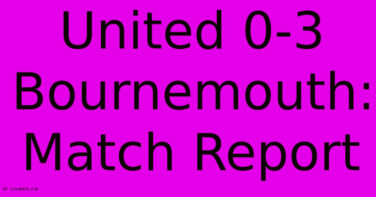 United 0-3 Bournemouth: Match Report