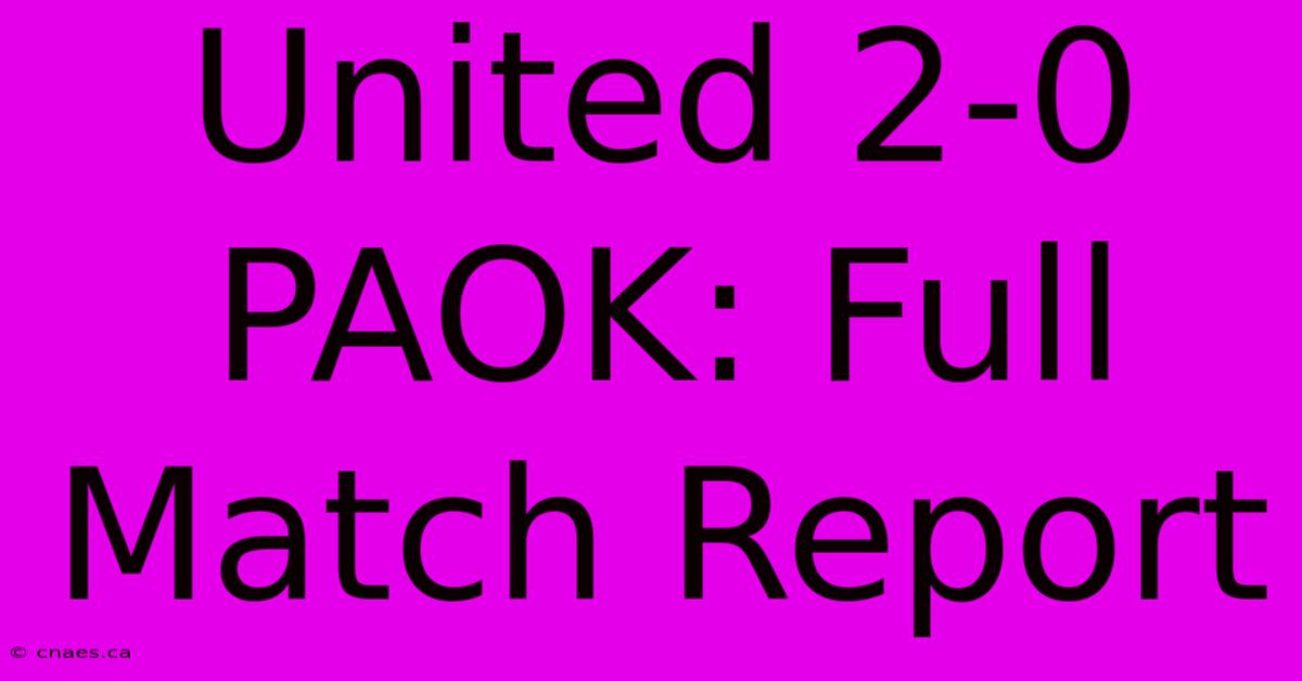 United 2-0 PAOK: Full Match Report 