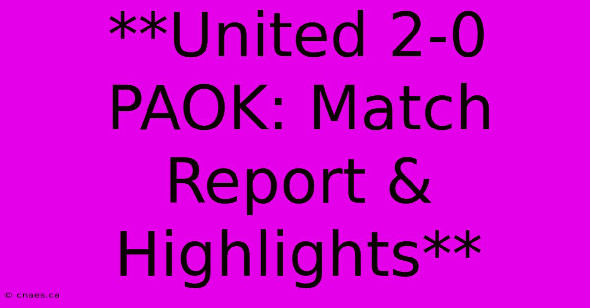 **United 2-0 PAOK: Match Report & Highlights** 