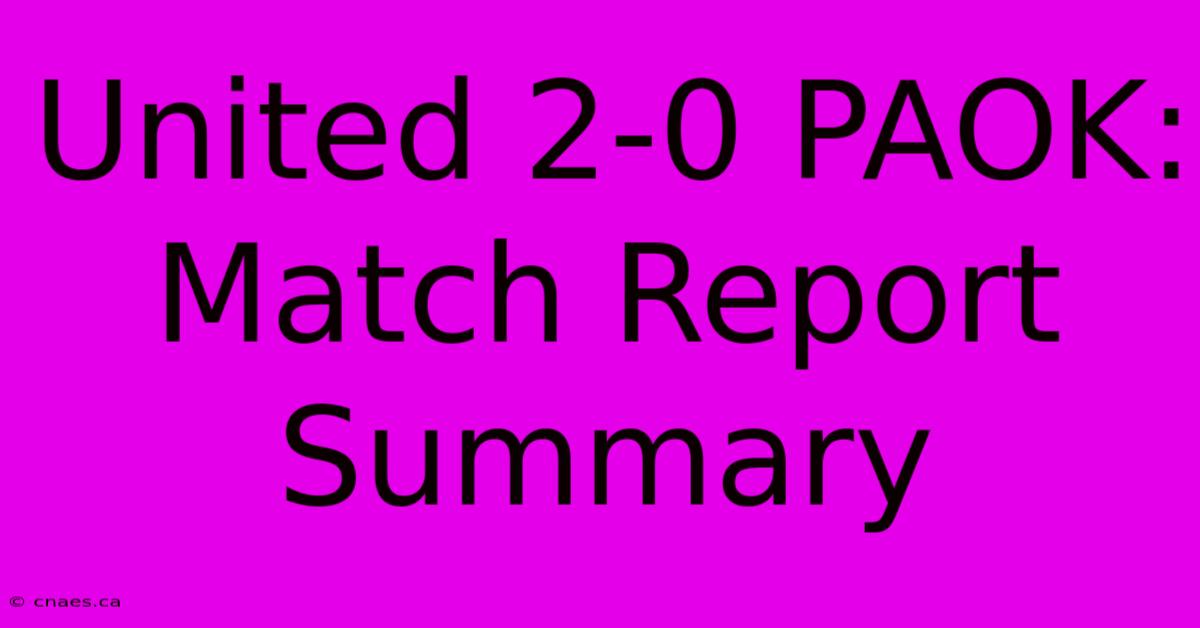 United 2-0 PAOK: Match Report Summary