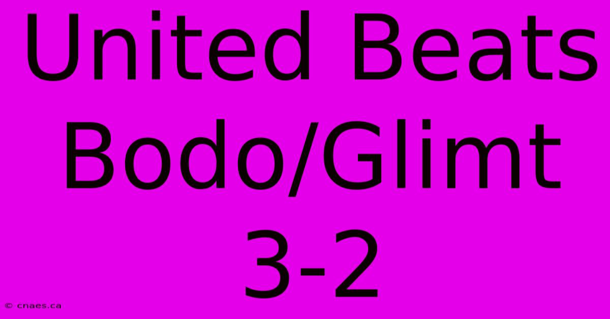 United Beats Bodo/Glimt 3-2