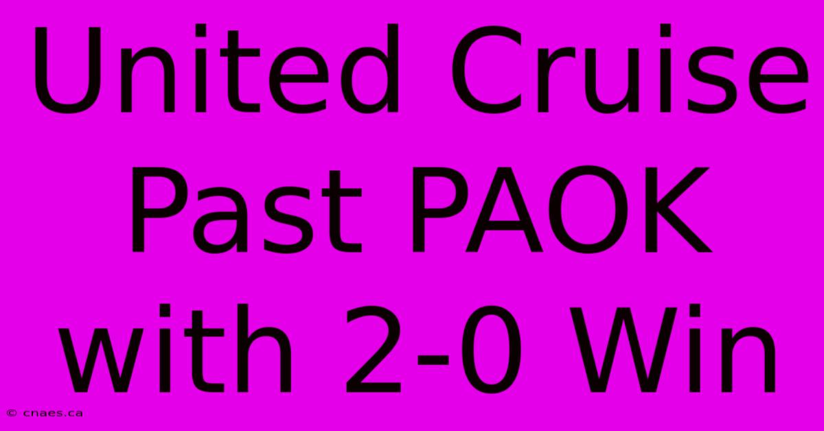 United Cruise Past PAOK With 2-0 Win