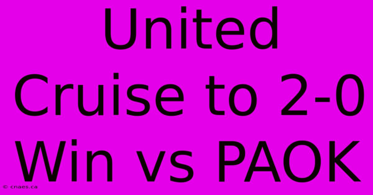 United Cruise To 2-0 Win Vs PAOK