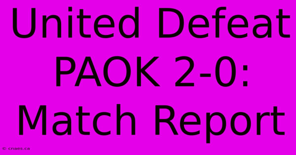 United Defeat PAOK 2-0: Match Report 