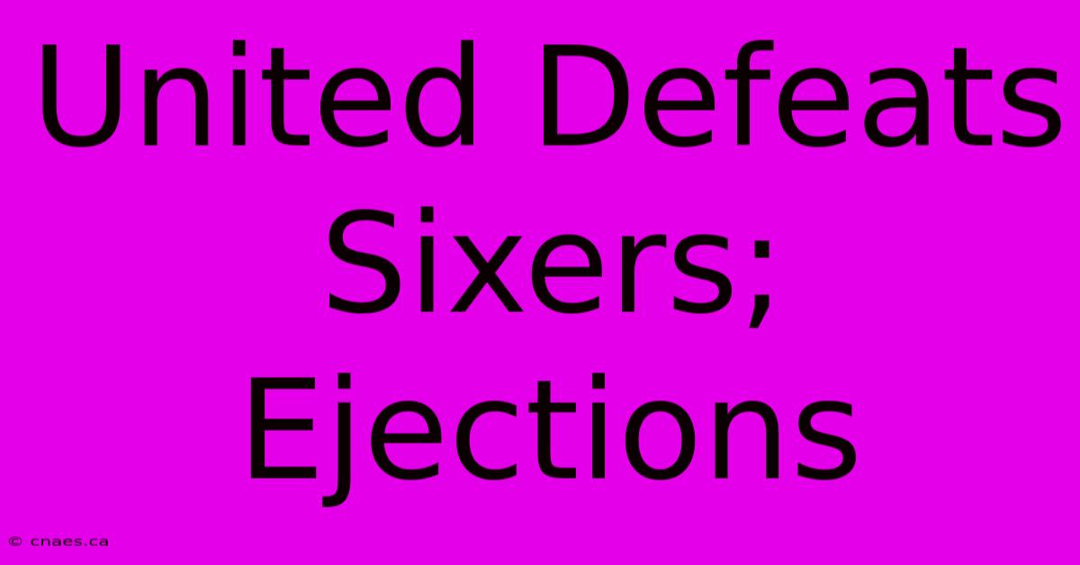 United Defeats Sixers; Ejections