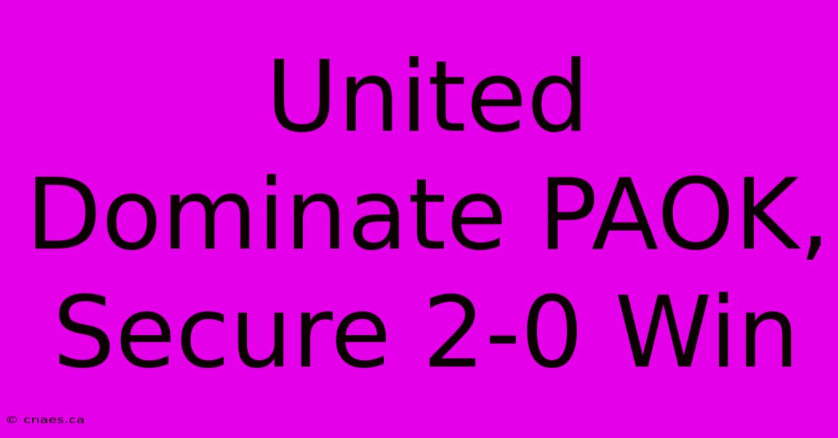 United Dominate PAOK, Secure 2-0 Win