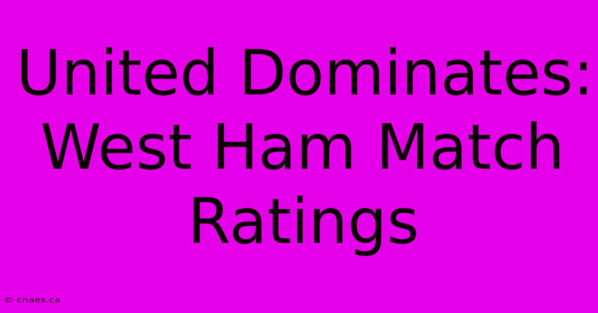 United Dominates: West Ham Match Ratings