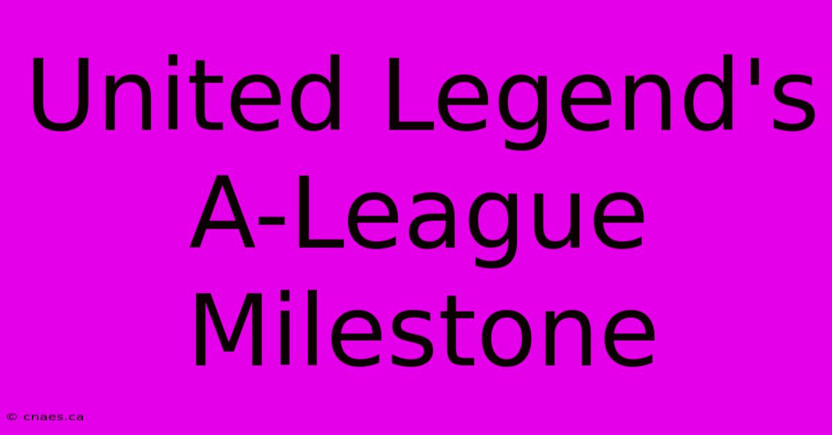 United Legend's A-League Milestone