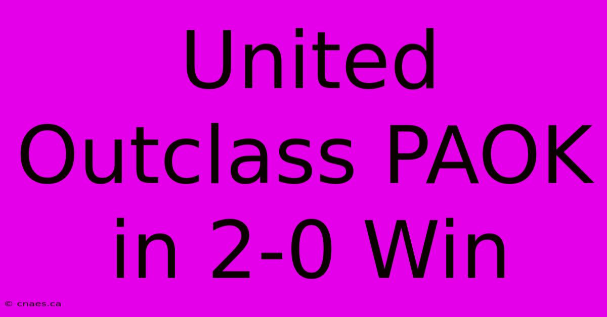 United Outclass PAOK In 2-0 Win