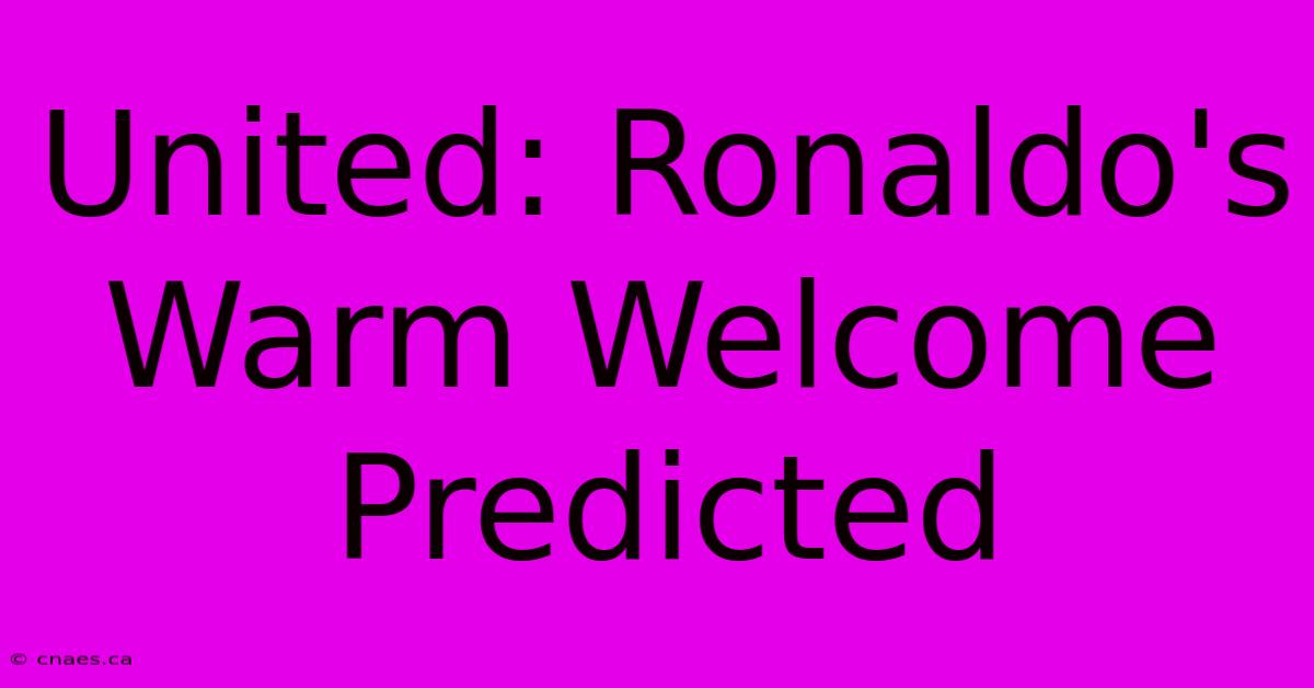 United: Ronaldo's Warm Welcome Predicted