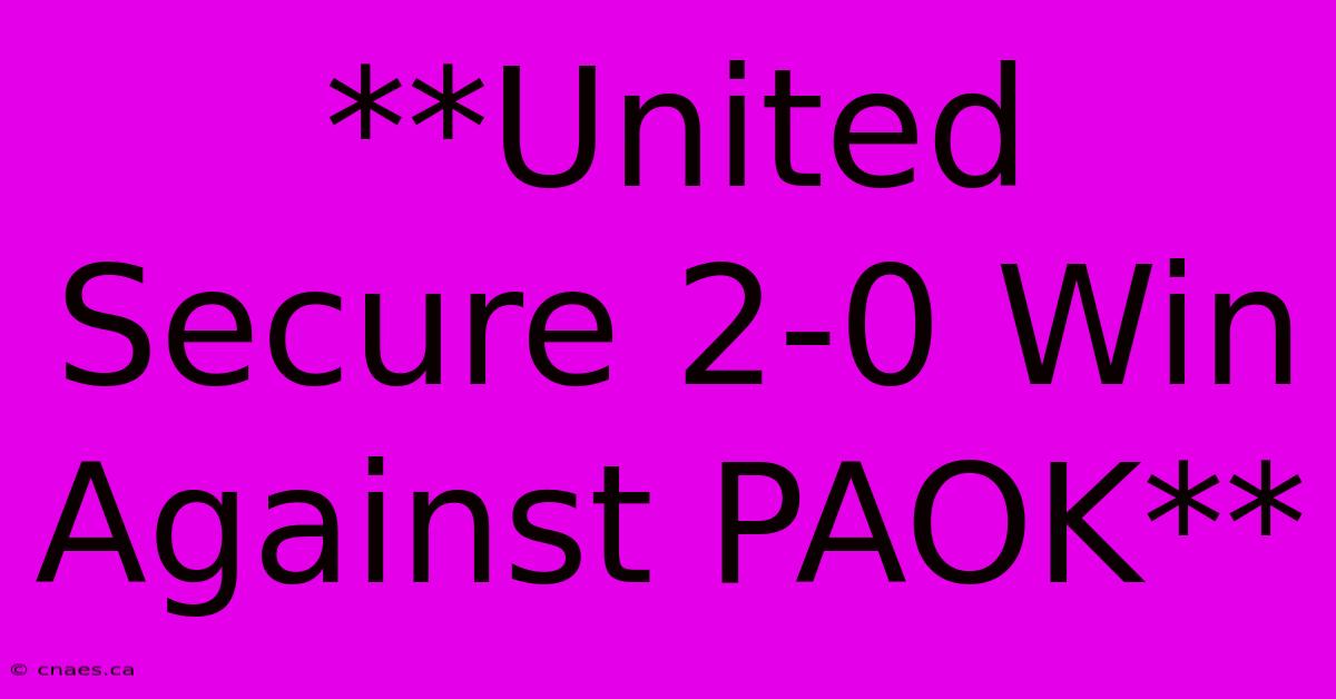 **United Secure 2-0 Win Against PAOK**