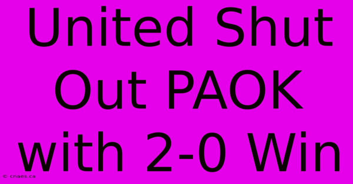 United Shut Out PAOK With 2-0 Win