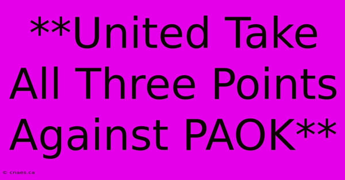 **United Take All Three Points Against PAOK** 