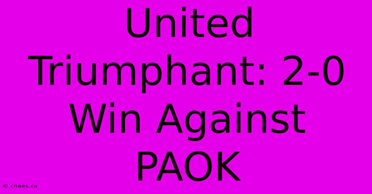 United Triumphant: 2-0 Win Against PAOK