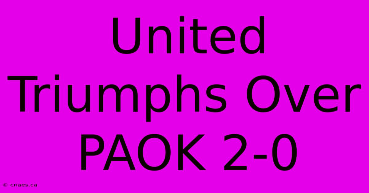 United Triumphs Over PAOK 2-0